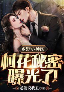 乡野小神医村花秘密曝光了全文免费读